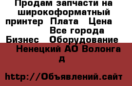 Продам запчасти на широкоформатный принтер. Плата › Цена ­ 27 000 - Все города Бизнес » Оборудование   . Ненецкий АО,Волонга д.